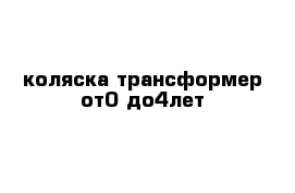 коляска трансформер от0 до4лет